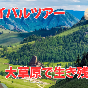 【SV01】サバイバル　ー　モンゴルの草原で生き残ろう！！テレルジ国立公園